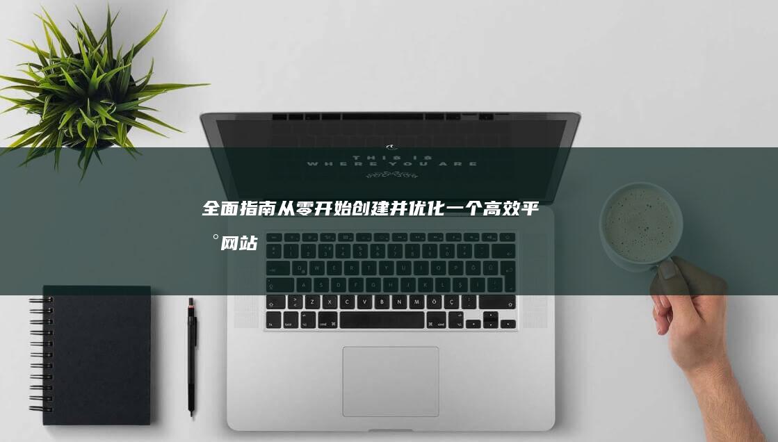 全面指南：从零开始创建并优化一个高效平台网站的步骤